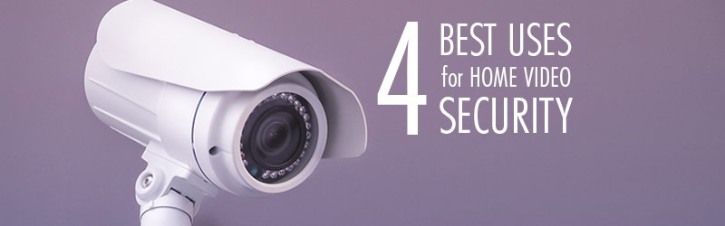 4 Best Uses for Home Video Security
